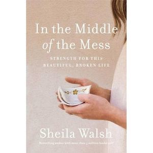In the Middle of the Mess: Strength for This Beautiful, Broken Life -- Sheila Wa